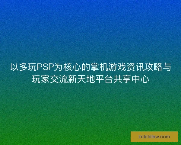 以多玩PSP为核心的掌机游戏资讯攻略与玩家交流新天地平台共享中心
