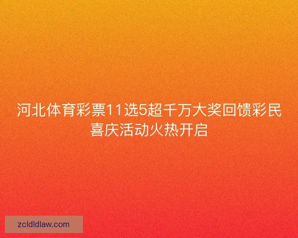河北体育彩票11选5超千万大奖回馈彩民喜庆活动火热开启