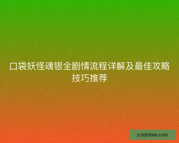 口袋妖怪魂银全剧情流程详解及最佳攻略技巧推荐