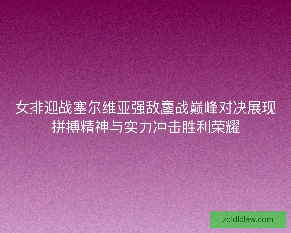 女排迎战塞尔维亚强敌鏖战巅峰对决展现拼搏精神与实力冲击胜利荣耀
